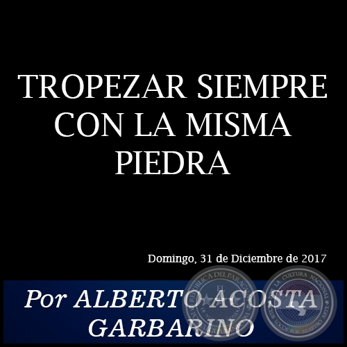 TROPEZAR SIEMPRE CON LA MISMA PIEDRA - Por ALBERTO ACOSTA GARBARINO - Domingo, 31 de Diciembre de 2017